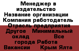 Менеджер в издательство › Название организации ­ Компания-работодатель › Отрасль предприятия ­ Другое › Минимальный оклад ­ 24 000 - Все города Работа » Вакансии   . Крым,Ялта